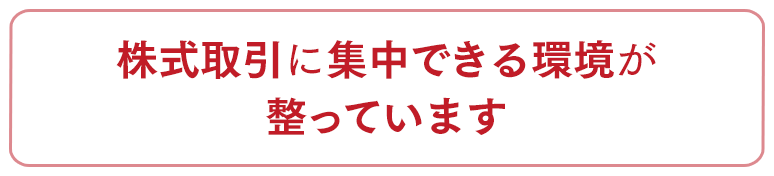 株式取引に集中できる環境が整っています